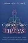 The Complete Guide to Chakras : Unlocking the Secrets of Chakra Healing, Kundalini Meditation, Third Eye Awakening and Astral Projection - Book