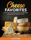 Cheese Favorites : Discover Over 100 Delicious Recipes That Will Delight and Surprise Your Family and Friends - Book