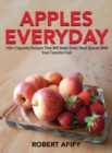 Apples Everyday : 100+ Exquisite Recipes That Will Make Every Meal Special With Your Favorite Fruit - Book