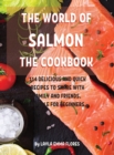 Th&#1045; World of Salmon Th&#1045; Cookbook : 114 D&#1045;licious and Quick R&#1045;cip&#1045;s to Shar&#1045; With Family and Fri&#1045;nds. Suitabl&#1045; For B&#1045;ginn&#1045;rs. - Book