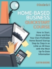 Home-Based Business QuickStart Course [6 Books in 1] : How to Start, Grow and Run Your Own Profitable Home Based Startup Step by Step in as Little as 30 Days with the Most Up-To-Date Information - Book