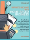 Infinite Income with Home-Based Business [6 Books in 1] : Step-By-Step Start from Business Idea and Business Plan to Having Your Own Home-Business E-Commerce and Make Massive Profits During the Crisis - Book
