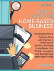 How to Start Your Home-Based Business [7 Books in 1] : The Entrepreneur's Guide to Start and Improve a Home-Based Business by Using Social Media Like Tik Tok, Instagram and YouTube and Make High Profi - Book