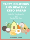Tasty, Delicious and Healthy Keto Bread : Bake for Your Friends and Family This Year! - Book