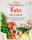Tasty and Crazy Keto Diet Cookbook : Recipes That Are Not Only Easy, Healthy, But Also Tasty. Try Them To Explore All The Possibilities Keto Diet Offers - Book