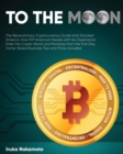 To the Moon : The Revolutionary Cryptocurrency Guide that Shocked America. How 937 American People with No-Experience Enter the Crypto World and Monetize from the First Day. Home-Based Business Tips a - Book