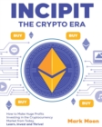 INCIPIT The Crypto Era : How to Make Huge Profits Investing in the Cryptocurrency Market from Today. Learn, Invest and Thrive! - Book