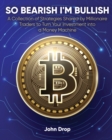 So Bearish I'm Bullish : A Collection of Strategies Shared by Millionaire Traders to Turn Your Investment into a Money Machine - Book