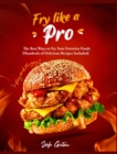Fry Like a Pro : The Best Ways to Fry Your Favorites Foods [Hundreds of Delicious Recipes Included] - Book