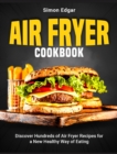 Air Fryer Cookbook : Discover Hundreds of Air Fryer Recipes for a New Healthy Way of Eating - Book