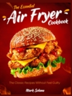 The Essential Air Fryer Cookbook : The Classic Recipes Without Feel Guilty - Book