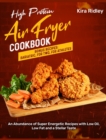 High Protein Air Fryer Cookbook : An Abundance of Super Energetic Recipes with Low Oil, Low Fat and a Stellar Taste [Bonus Recipes: Bariatric, For Two, For Athletes - Book