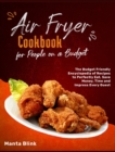Air Fryer Cookbook for People on a Budget : The Budget Friendly Encyclopedia of Recipes to Perfectly Eat, Save Money, Time and Impress Every Guest - Book