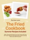 The Fried Cookbook : 500+ Flavorful Recipes You Can Cook with Your Air Fryer. Discover the Best Dish to Eat at Every Time and with Everyone [Summer Recipes Included] - Book