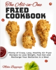 The All-in-One Fried Cookbook : Plenty of Crazy, Lazy, Healthy Air Fryer Recipes to Lose Weight, Fast Eat and Recharge Your Batteries in a Meal - Book