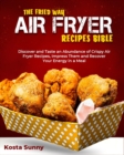 The Fried Way Air Fryer Recipes Bible : Discover and Taste an Abundance of Crispy Air Fryer Recipes, Impress Them and Recover Your Energy in a Meal - Book