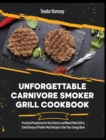 Unforgettable Carnivore Smoker Grill Cookbook : Practical Procedures for Your Electric and Wood Pellet Grill to Cook Dozens of Protein-Rich Recipes to Get Your Energy Back - Book