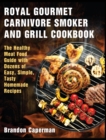 Royal Gourmet Carnivore Smoker and Grill Cookbook : The Healthy Meat Food Guide with Dozens of Easy, Simple, Tasty Homemade Recipes - Book