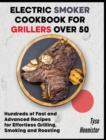 Electric Smoker Cookbook for Grillers over 50 : Hundreds of Fast and Advanced Recipes for Effortless Grilling, Smoking and Roasting - Book