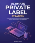 Ultimate Private Label Strategy : A Business Guide on Growing Private Label Business on Amazon, Selling products and Management - Book