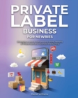 Private Label Business for Newbies : Strategies on How to Sell products Online, Benefits of Private label and Automate the Business - Book