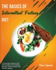 The Basics of Intermittent Fasting Diet : A Thorough Guide to Fast with Nutrition Rich Healthy Recipes, Renew Health and Prevent Ageing - Book