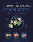 The Intermittent Fasting Cookbook : Healthy Alternative Recipes to Eat while Fasting to Start Ketosis, Lose Weight and Be Healthy - Book