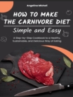 How to Make the Carnivore Diet Simple and Easy : A Step-by-Step Cookbook to a Healthy, Sustainable, and Delicious Way of Eating - Book