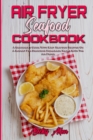 Air Fryer Seafood Cookbook : A Beginner's Guide With Easy Seafood Recipes On A Budget For Delicious Homemade Meals With The Air Fryer - Book