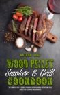 Wood Pellet Smoker and Grill Cookbook : The Complete Grill & Smoker Cookbook with Flavorful Recipes and Techniques for Beginners and Advanced - Book