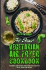 The Basic Vegetarian Air Fryer Cookbook : A Beginner's Guide With Truly Healthy Fried Food Recipes with Low Fat, Low Salt, and Zero Guilt - Book
