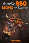 Essential BBQ Recipes For Beginners : Quick and Easy Indoor Grilling For Irresistible Recipes. The Ultimate Guide For Perfect Barbecue Dishes - Book