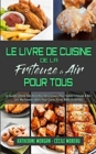 Le Livre De Cuisine De La Friteuse A Air Pour Tous : Le Guide Ultime Des Recettes Delicieuses Pour Votre Friteuse A Air: Les Meilleures Idees Pour Cuire, Frire, Rotir Et Griller. (Air Fryer Cookbook f - Book