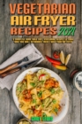 Vegetarian Air Fryer Recipes 2021 : A Complete Guide With Easy Vegetarian Recipes to Cook, Bake and Grill Affordable Meals with your Air Fryer - Book