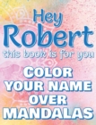 Hey ROBERT, this book is for you - Color Your Name over Mandalas : Robert: The BEST Name Ever - Coloring book for adults or children named ROBERT - Book