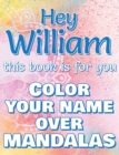 Hey WILLIAM, this book is for you - Color Your Name over Mandalas - Proud William : William: The BEST Name Ever - Coloring book for adults or children named WILLIAM - Book