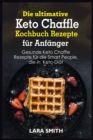 Die ultimative Keto Chaffle Kochbuch Rezepte fu&#776;r Anfa&#776;nger : Gesunde Keto Chaffle Rezepte fu&#776;r die Smart People, die in Keto-Dia&#776;t - Book