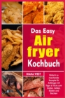 Das Easy Air Fryer Kochbuch : Einfach zu machende Rezepte fu&#776;r Anfa&#776;nger mit Tipps & Tricks zum Braten, Grillen, Ro&#776;sten und Backen - Book