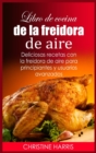 Libro de cocina de la freidora de aire : Deliciosas recetas con la freidora de aire para principiantes y usuarios avanzados - Book