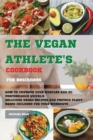 The Vegan Athlete's Cookbook For Beginners : How To Improve Your Muscles And Hi-Performance Quickly. Delicious Vegan Recipes And Protein Plant-Based Included for Your Workouts - Book