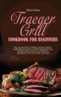 Traeger Grill Cookbook for Beginners : Relax After a Tiring Work Week and Enjoy with Your Friends the Most Delicious, Flavorful Recipes You've Ever Tasted! - Book