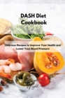 DASH Diet Cookbook : Delicious Recipes to Improve Your Health and Lower Your Blood Pressure - Book