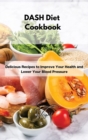 DASH Diet Cookbook : Delicious Recipes to Improve Your Health and Lower Your Blood Pressure - Book