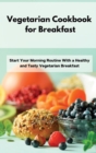 Vegetarian Cookbook for Breakfast : Start Your Morning Routine With a Healthy and Tasty Vegetarian Breakfast - Book