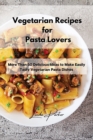 Vegetarian Recipes for Pasta Lovers : More Than 50 Delicious Ideas to Make Easily Tasty Vegetarian Pasta Dishes - Book
