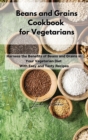 Beans and Grains Cookbook for Vegetarians : Harness the Benefits of Beans and Grains in Your Vegetarian Diet With Easy and Tasty Recipes - Book