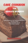 Cake Cookbook for Absolute Beginners : Healthy and Delicious Cake Simple and Fast to Prepare. Easy Step to Follow, Begin a Great Baker with this Cake Recipes Cookbook - Book