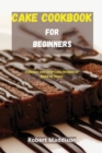 Cake Cookbook for Beginners : Delicious and Easy Cake Recipes to Make at Home - Book