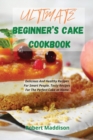Ultimate Beginner's Cake Cookbook : Delicious And Healthy Recipes For Smart People. Tasty Recipes For The Perfect Cake at Home. - Book
