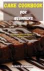 Cake Cookbook for Beginners : Delicious and Easy Cake Recipes to Make at Home - Book